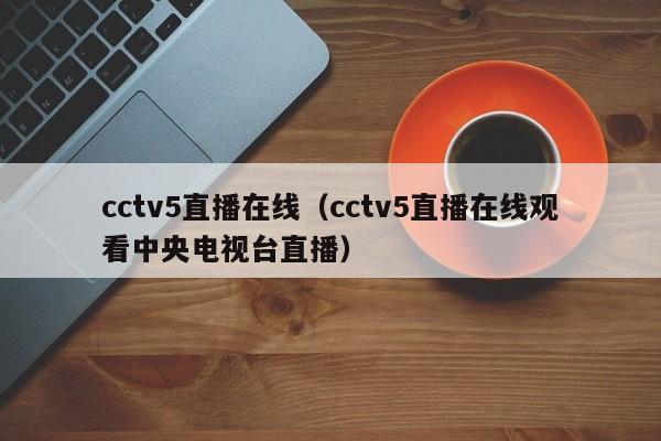 cctv5直播在线（cctv5直播在线观看中央电视台直播）