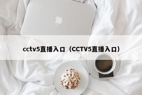 cctv5直播入口（CCTV5直播入口）