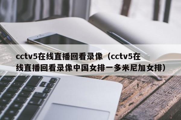 cctv5在线直播回看录像（cctv5在线直播回看录像中国女排一多米尼加女排）