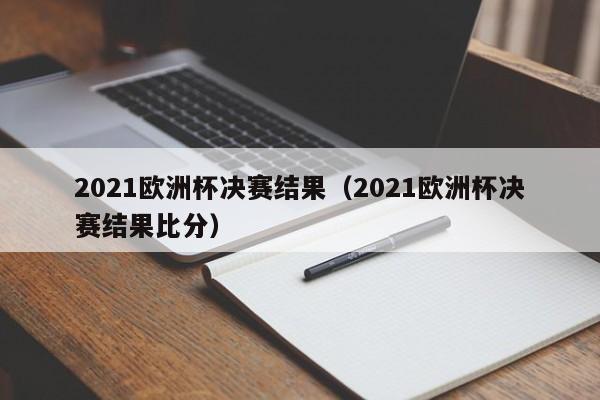 2021欧洲杯决赛结果（2021欧洲杯决赛结果比分）