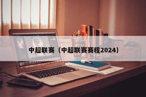 中超联赛（中超联赛赛程2024）