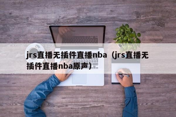 jrs直播无插件直播nba（jrs直播无插件直播nba原声）