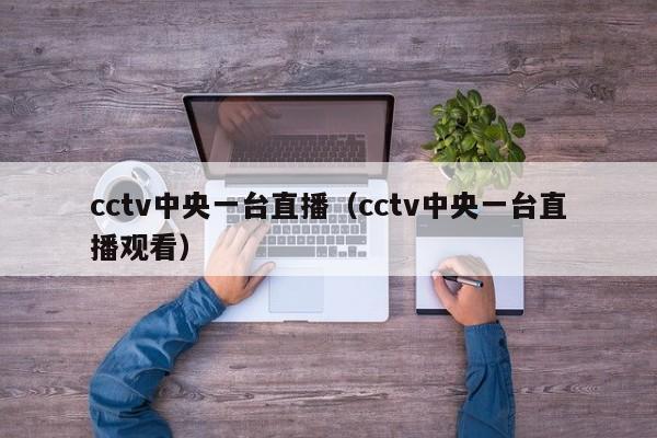 cctv中央一台直播（cctv中央一台直播观看）