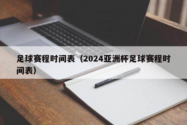 足球赛程时间表（2024亚洲杯足球赛程时间表）