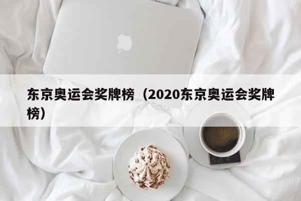 东京奥运会奖牌榜（2020东京奥运会奖牌榜）