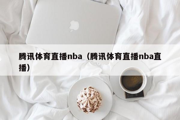 腾讯体育直播nba（腾讯体育直播nba直播）