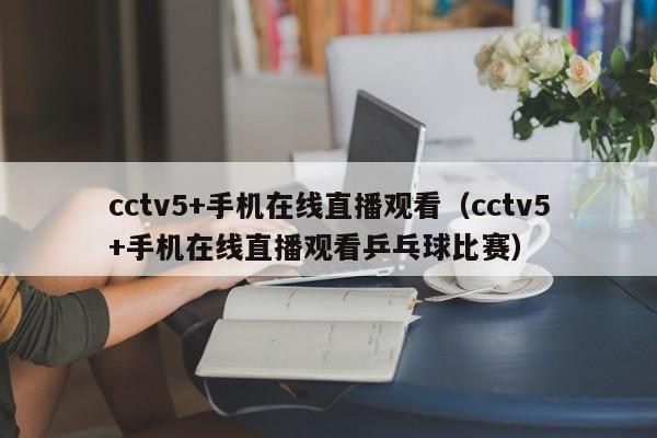 cctv5+手机在线直播观看（cctv5+手机在线直播观看乒乓球比赛）