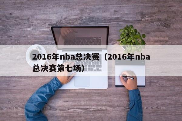 2016年nba总决赛（2016年nba总决赛第七场）