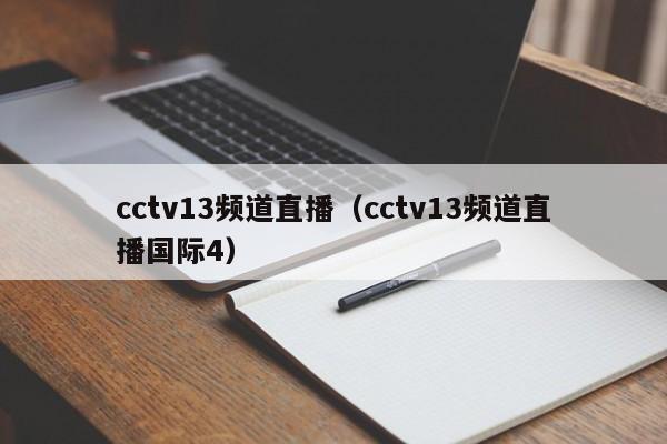 cctv13频道直播（cctv13频道直播国际4）