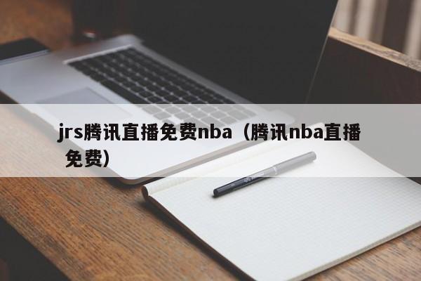 jrs腾讯直播免费nba（腾讯nba直播 免费）