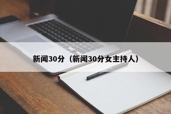 新闻30分（新闻30分女主持人）