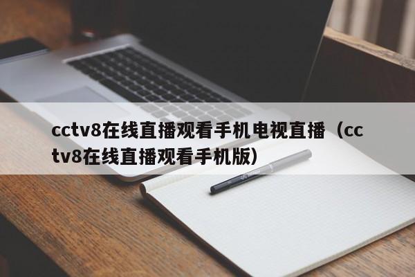 cctv8在线直播观看手机电视直播（cctv8在线直播观看手机版）