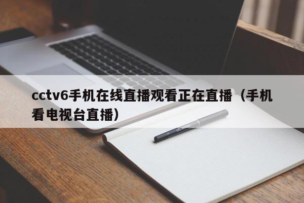 cctv6手机在线直播观看正在直播（手机看电视台直播）