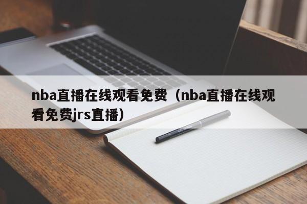 nba直播在线观看免费（nba直播在线观看免费jrs直播）