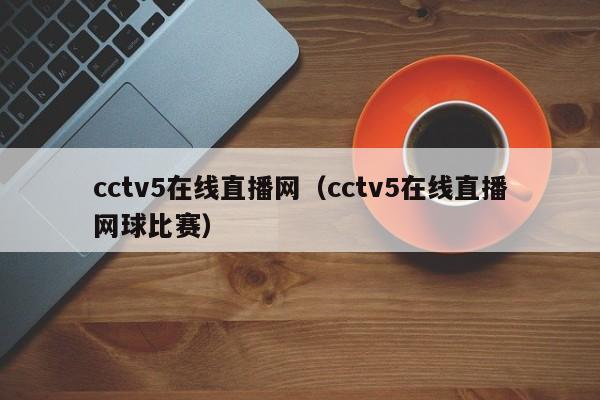 cctv5在线直播网（cctv5在线直播网球比赛）