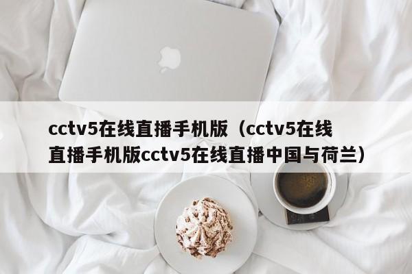 cctv5在线直播手机版（cctv5在线直播手机版cctv5在线直播中国与荷兰）