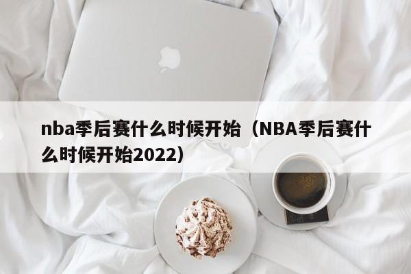 nba季后赛什么时候开始（NBA季后赛什么时候开始2022）