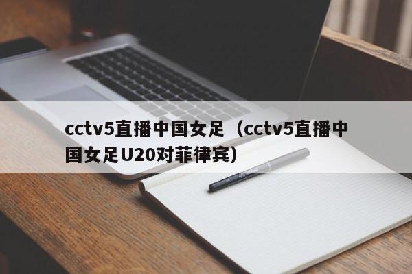 cctv5直播中国女足（cctv5直播中国女足U20对菲律宾）