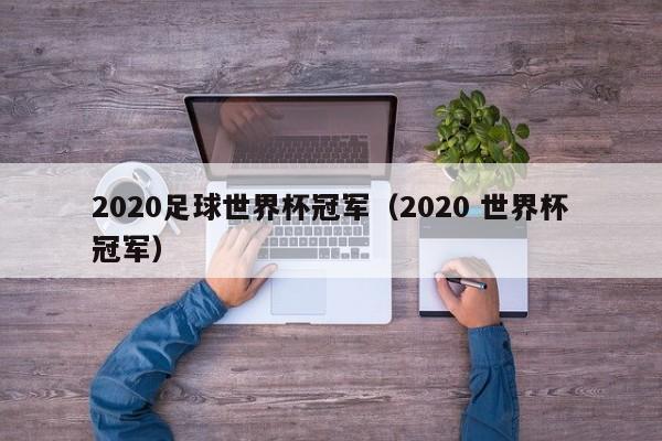 2020足球世界杯冠军（2020 世界杯冠军）