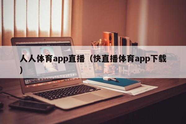 人人体育app直播（快直播体育app下载）