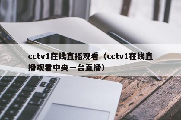 cctv1在线直播观看（cctv1在线直播观看中央一台直播）