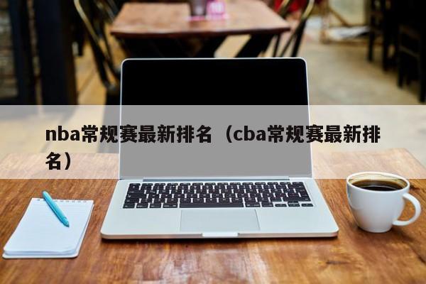 nba常规赛最新排名（cba常规赛最新排名）