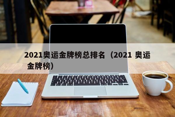 2021奥运金牌榜总排名（2021 奥运 金牌榜）