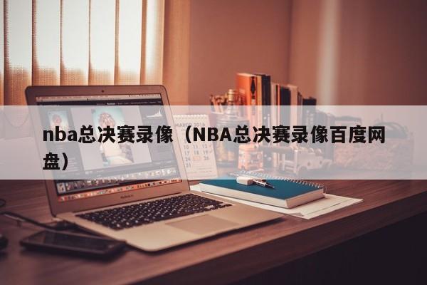 nba总决赛录像（NBA总决赛录像百度网盘）