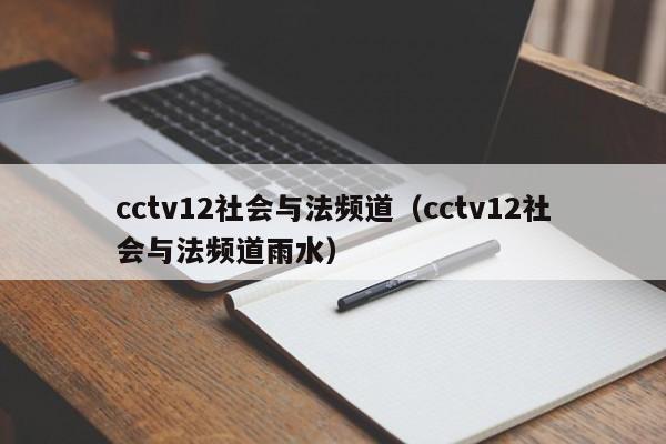 cctv12社会与法频道（cctv12社会与法频道雨水）