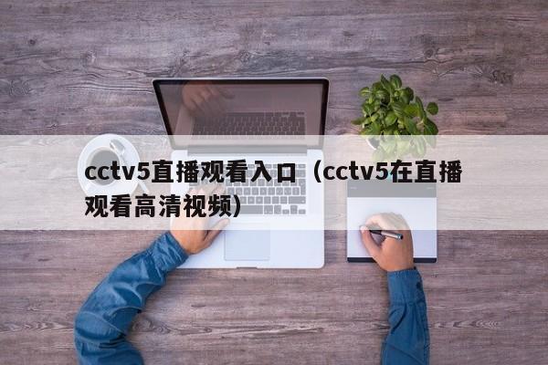 cctv5直播观看入口（cctv5在直播观看高清视频）