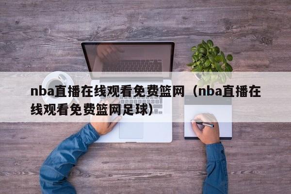 nba直播在线观看免费篮网（nba直播在线观看免费篮网足球）