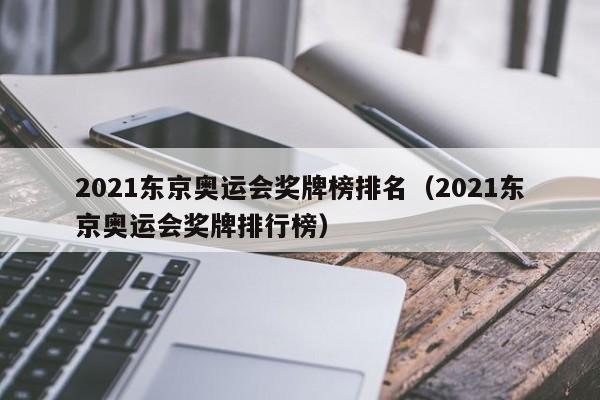 2021东京奥运会奖牌榜排名（2021东京奥运会奖牌排行榜）