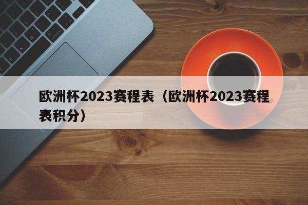 欧洲杯2023赛程表（欧洲杯2023赛程表积分）