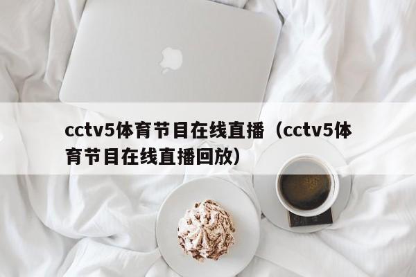 cctv5体育节目在线直播（cctv5体育节目在线直播回放）