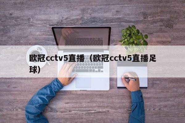 欧冠cctv5直播（欧冠cctv5直播足球）