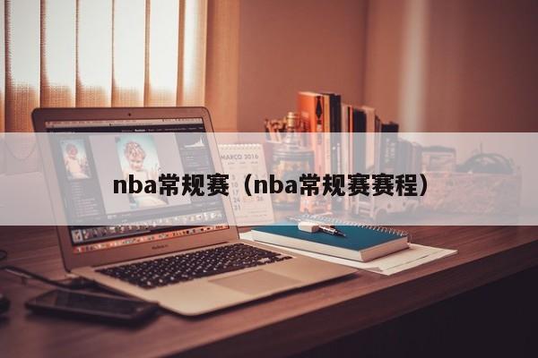 nba常规赛（nba常规赛赛程）