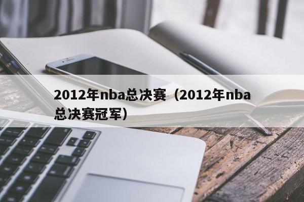 2012年nba总决赛（2012年nba总决赛冠军）