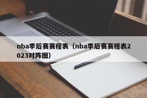 nba季后赛赛程表（nba季后赛赛程表2023对阵图）