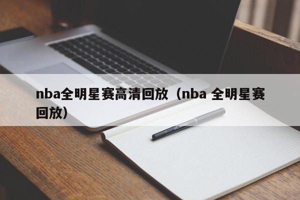 nba全明星赛高清回放（nba 全明星赛回放）