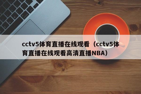 cctv5体育直播在线观看（cctv5体育直播在线观看高清直播NBA）