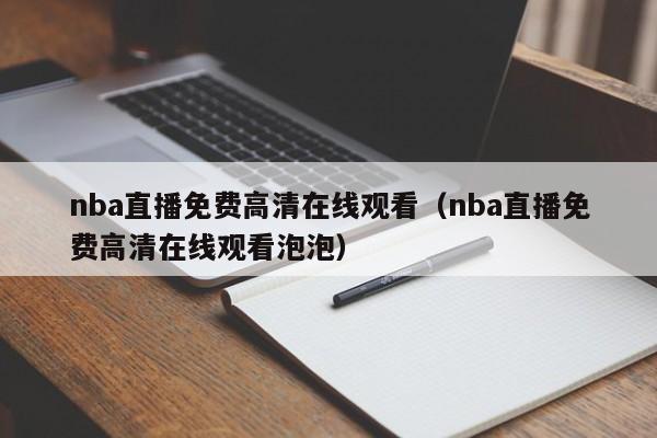 nba直播免费高清在线观看（nba直播免费高清在线观看泡泡）