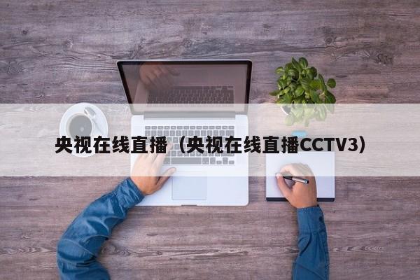 央视在线直播（央视在线直播CCTV3）